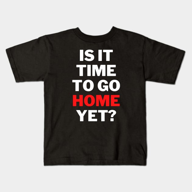 is It Time To Go Home Yet Fun Work Quote Classic T-Shirt Kids T-Shirt by jackofdreams22